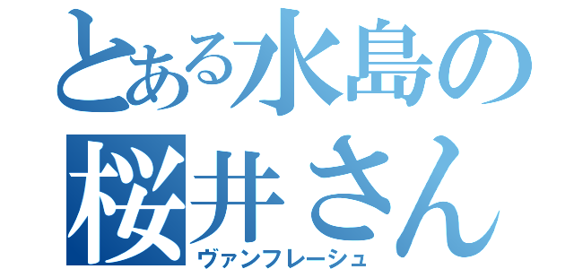 とある水島の桜井さん（ヴァンフレーシュ）