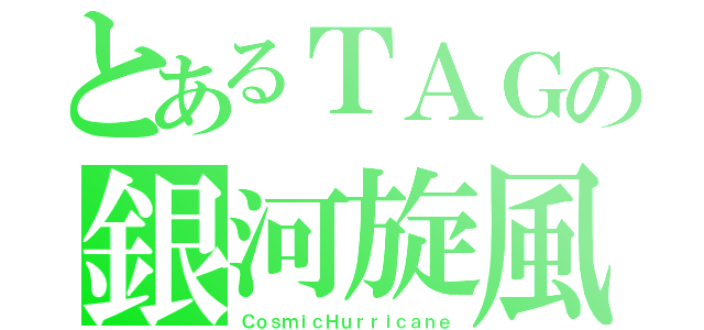 とあるＴＡＧの銀河旋風（ＣｏｓｍｉｃＨｕｒｒｉｃａｎｅ）