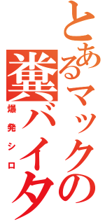 とあるマックの糞バイター（爆発シロ）