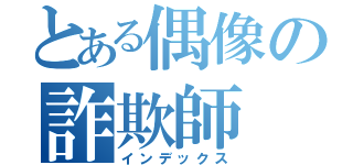 とある偶像の詐欺師（インデックス）