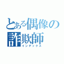 とある偶像の詐欺師（インデックス）