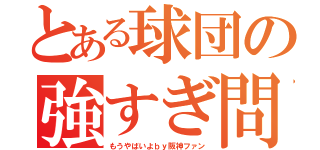 とある球団の強すぎ問題（もうやばいよｂｙ阪神ファン）