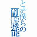 とある僕らの削除機能（アンインストール）