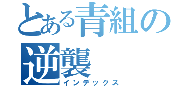 とある青組の逆襲（インデックス）