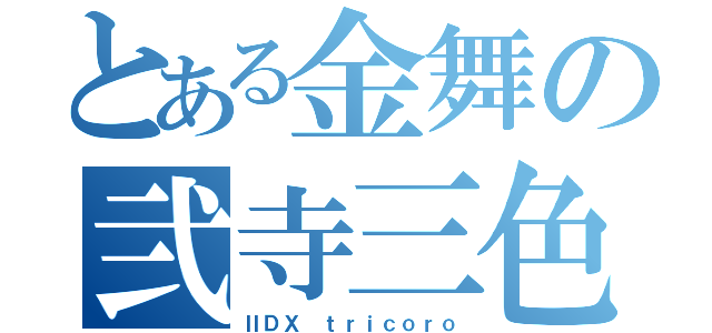 とある金舞の弐寺三色（ⅡＤＸ ｔｒｉｃｏｒｏ）