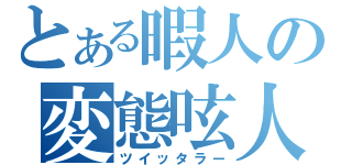 とある暇人の変態呟人（ツイッタラー）