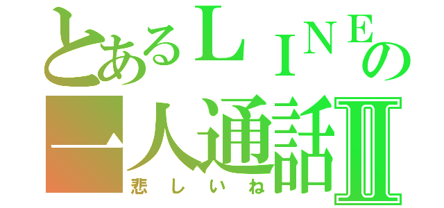 とあるＬＩＮＥ相手の一人通話Ⅱ（悲しいね）