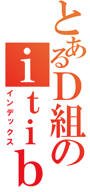 とあるＤ組のｉｔｉｂｕ （インデックス）