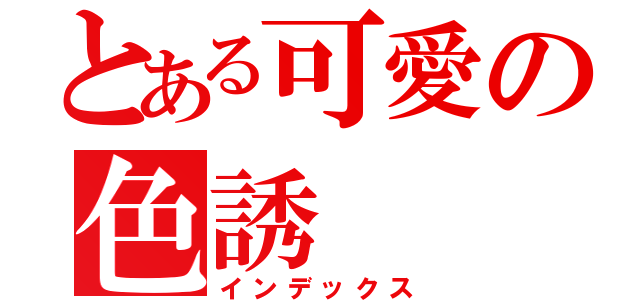 とある可愛の色誘（インデックス）