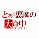 とある悪魔の大命中（ＪａｃｋＰｏｔ！）