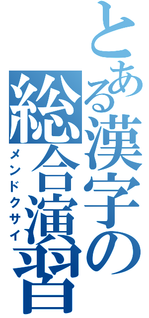 とある漢字の総合演習（メンドクサイ）