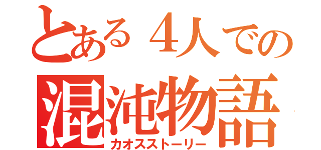 とある４人での混沌物語（カオスストーリー）