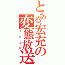 とある宏充の変態放送（エロエロ）