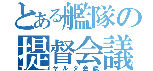 とある艦隊の提督会議（ヤルタ会談）