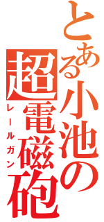 とある小池の超電磁砲Ⅱ（レールガン）