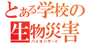 とある学校の生物災害（バイオハザード）