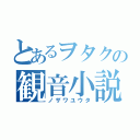 とあるヲタクの観音小説（ノザワユウタ）