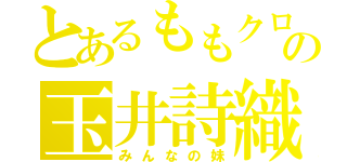 とあるももクロの玉井詩織（みんなの妹）