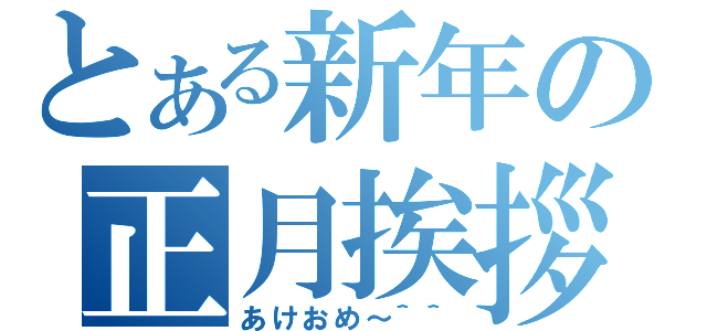 とある新年の正月挨拶（あけおめ～＾＾）