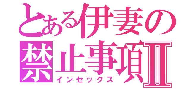 とある伊妻の禁止事項Ⅱ（インセックス）