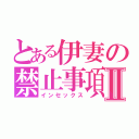 とある伊妻の禁止事項Ⅱ（インセックス）