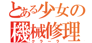 とある少女の機械修理（クラーラ）