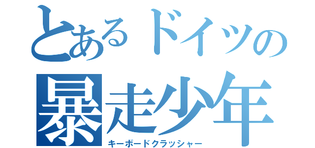 とあるドイツの暴走少年（キーボードクラッシャー）