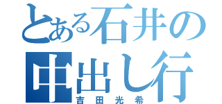 とある石井の中出し行為（吉田光希）