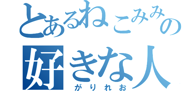 とあるねこみみの好きな人（ が り れ お）