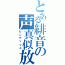 とある緋音の声真似放送（ヒンデックス）