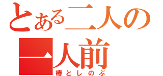 とある二人の一人前（椿としのぶ）