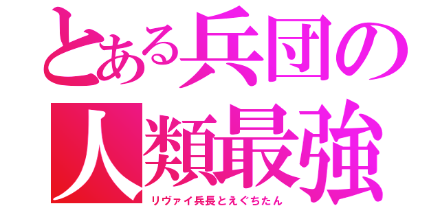 とある兵団の人類最強（リヴァイ兵長とえぐちたん）