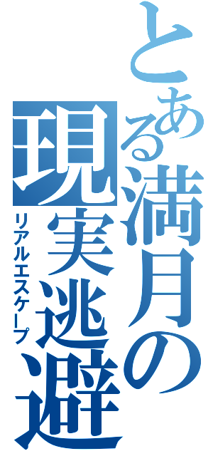 とある満月の現実逃避（リアルエスケープ）