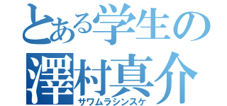 とある学生の澤村真介（サワムラシンスケ）