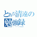 とある清遠の勉強録（（ ￣ー￣）ノてんさい）