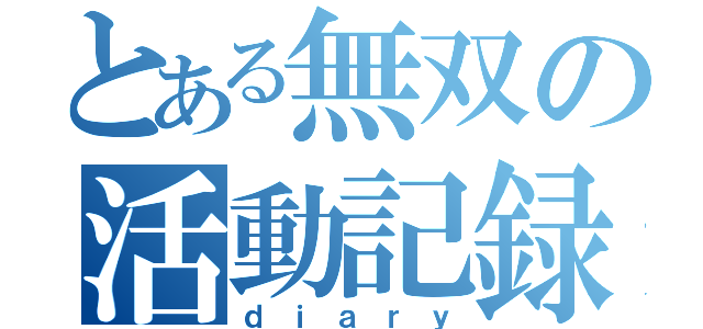 とある無双の活動記録（ｄｉａｒｙ）