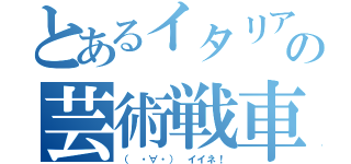 とあるイタリアの芸術戦車（（ ・∀・） イイネ！）