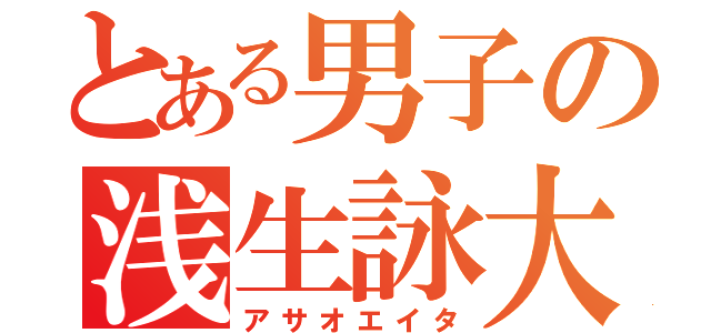 とある男子の浅生詠大（アサオエイタ）