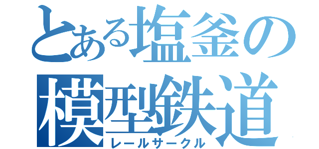 とある塩釜の模型鉄道（レールサークル）