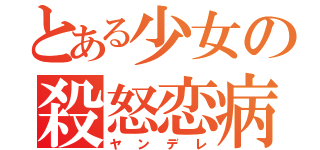 とある少女の殺怒恋病（ヤンデレ）