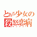 とある少女の殺怒恋病（ヤンデレ）