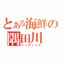 とある海鮮の隅田川（インデックス）