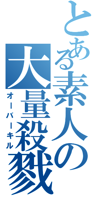 とある素人の大量殺戮（オーバーキル）