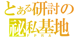 とある研討の祕私基地（ＦＰＲＡ）