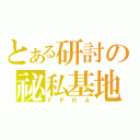 とある研討の祕私基地（ＦＰＲＡ）