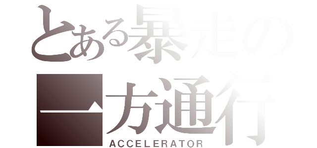 とある暴走の一方通行（ＡＣＣＥＬＥＲＡＴＯＲ）