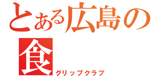 とある広島の食（グリップクラブ）