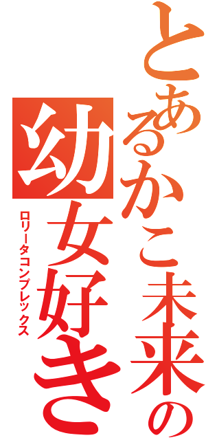 とあるかこ未来の幼女好き（ロリータコンプレックス）