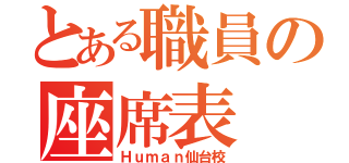 とある職員の座席表（Ｈｕｍａｎ仙台校）