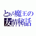 とある魔王の友情秘話（漢の情け）